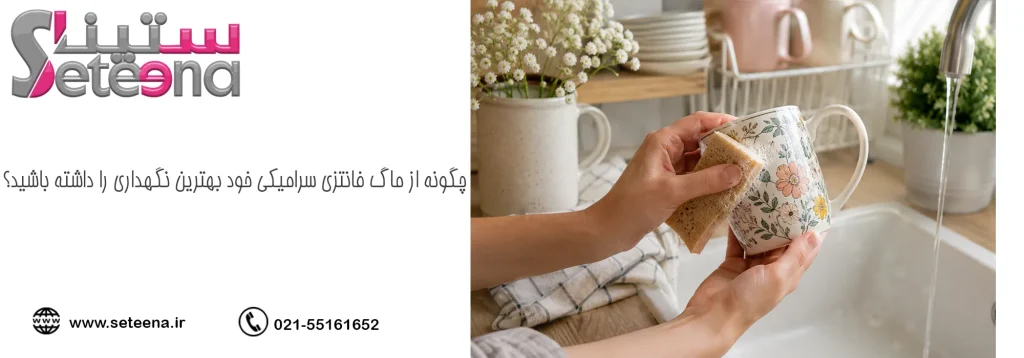 چگونه از ماگ فانتزی سرامیکی خود بهترین نگهداری را داشته باشید؟